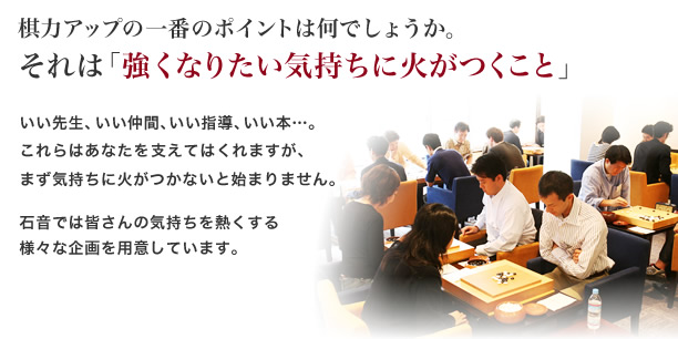 石音では常時、初心者から有段者まで
棋力アップの一番のポイントは何でしょうか。それは「強くなりたい気持ちに火がつくこと」 